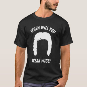 When will you wear wigs T-Shirt