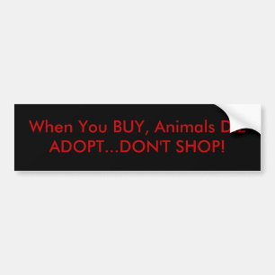When You BUY, Animals DIEADOPT...DON'T SHOP! Bumper Sticker