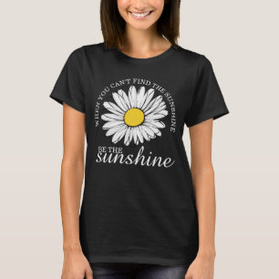 When You Cant Find the Sunshine be the Sunshine T-Shirt