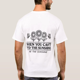When You Cant Find The Sunshine Be The Sunshine T-Shirt