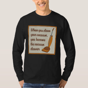 When You Clean Your Vacuum You Become the Vacuum C T-Shirt