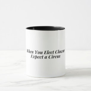 When You Elect Clowns Expect a Circus Mug