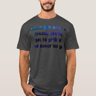 When you have a dream youve got to grab it and nev T-Shirt