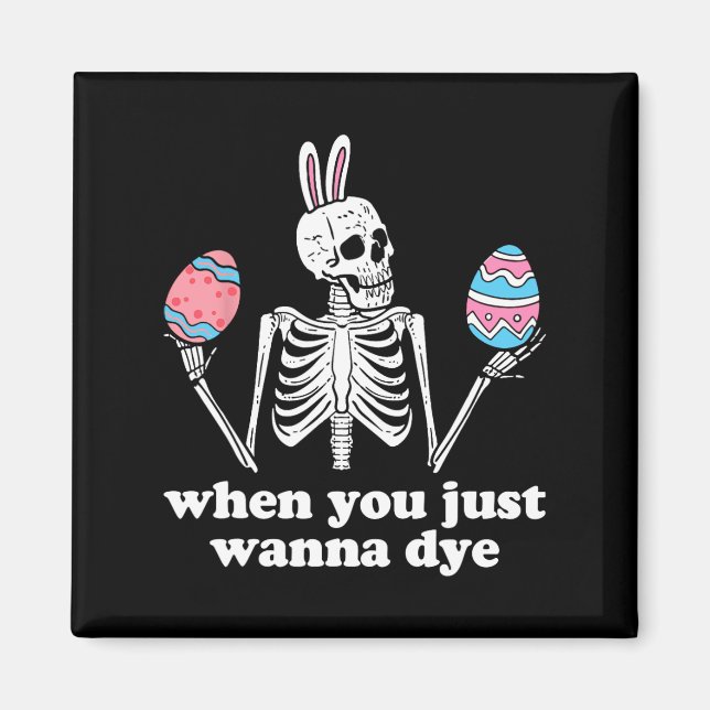 When You Just Wanna Dye Skeleton Easter Eggs  Magnet (Front)