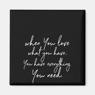 when you love what you have you have everything yo magnet