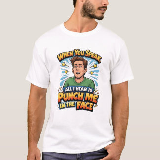 When You Speak All I Hear Is Punch Me In The Face T-Shirt