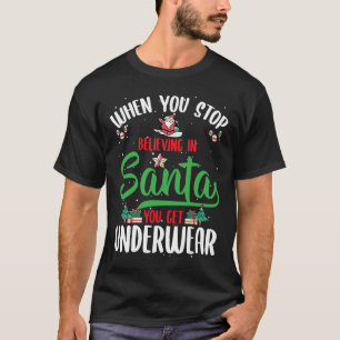 When You Stop Believing In Santa You Get Underwear T-Shirt