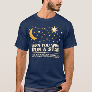 When you Wish upon a Star, That Star is Dead. T-Shirt