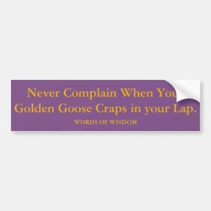 When Your Golden Goose Craps In Your Lap. Bumper Sticker