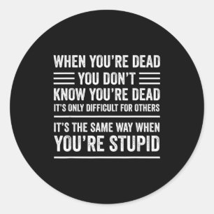 When You're Dead Sarcastic Adult Humor  Classic Round Sticker