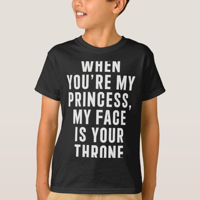 When You're My Princess My Face Is Your Throne Fun T-Shirt (Front)