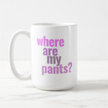 Where Are My Pants? Early Morning Coffee Mug