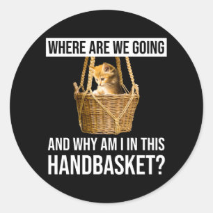 Where Are We Going & Why Am I In This Handbasket? Classic Round Sticker