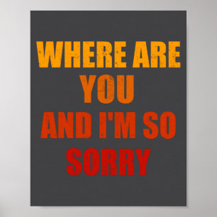 Where Are You And Im So Sorry Funny Men And Women  Poster