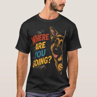 Where Are You Going Funny German Shepherd Dog T-Shirt