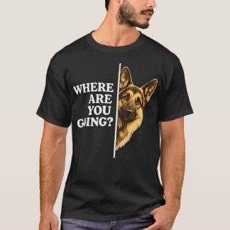 Where Are You Going Funny German Shepherd Dog T-Shirt
