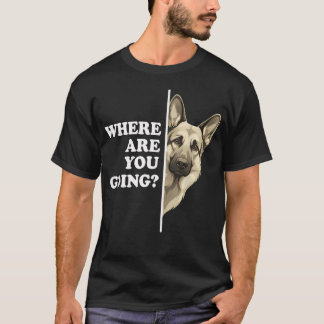 Where Are You Going Funny German Shepherd Dog T-Shirt