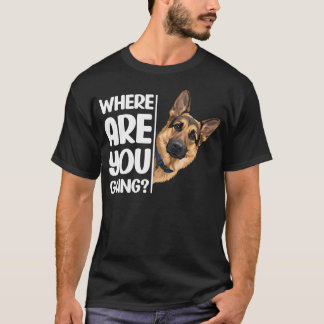 Where Are You Going Funny Meme German Shepherd T-Shirt