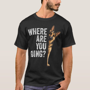 Where Are You Going German Shepherd Funny Dog T-Shirt