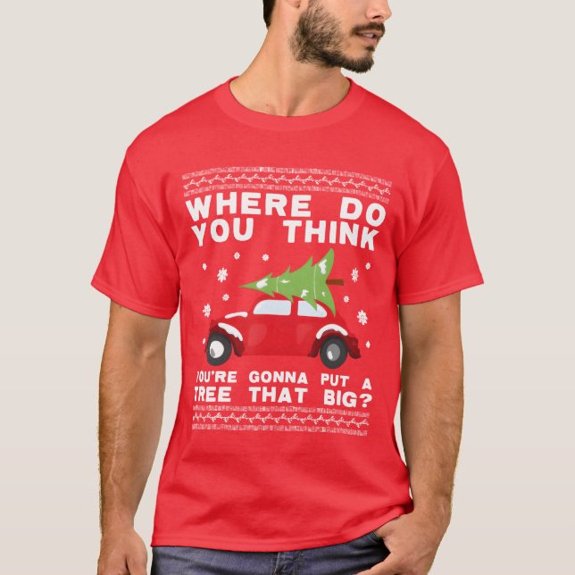 where do you think youre gonna put a tree that big T-Shirt (Front)