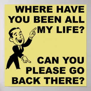 Where Have You Been All My Life Funny Poster Sign