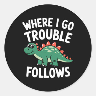 Where I Go Trouble Follows I'm Trouble Funny Dinos Classic Round Sticker