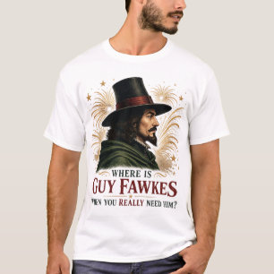 Where Is Guy Fawkes When You Really Need Him T-Shirt