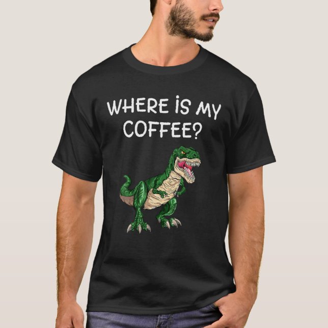 Where is my coffee T-Rex Dinosaurs green theme lov T-Shirt (Front)