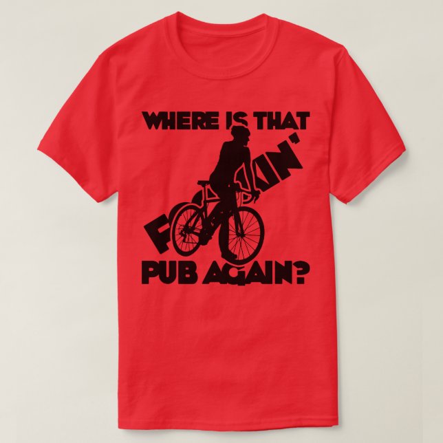 where is that foockin pub again road cyclist T-Shirt (Design Front)