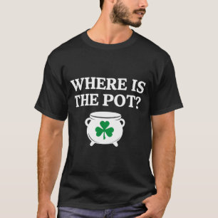 Where is the pot funny irish quote  T-Shirt