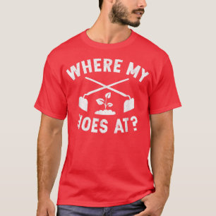 Where My Hoes At Funny Gardening Farmer Garden T-Shirt
