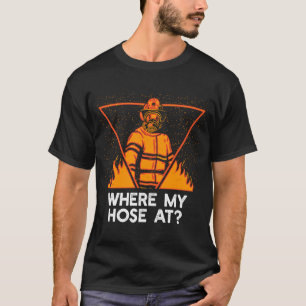 Where My Hose at  Firefighter Humor Fireman Memes  T-Shirt