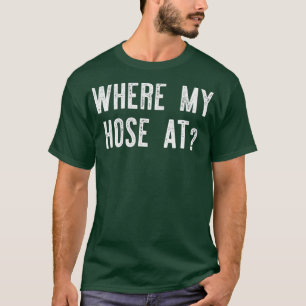 Where My Hose At Fireman Funny T-Shirt