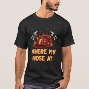 Where My Hose At Funny Firefighter Humour Fireman  T-Shirt