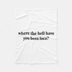 Where The Hell Have You Been Loca  Fleece Blanket