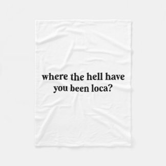 Where The Hell Have You Been Loca  Fleece Blanket