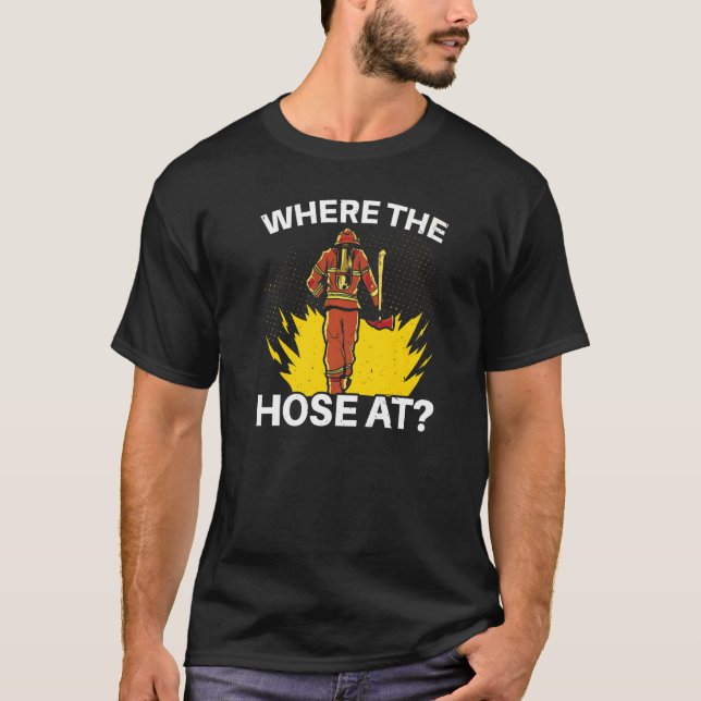 Where The Hose At Firefighting Firefighter Fire Re T-Shirt (Front)