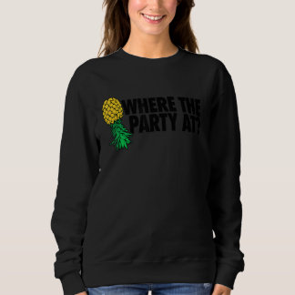Where The Party At  Swinger  Upside Down Pineapple Sweatshirt