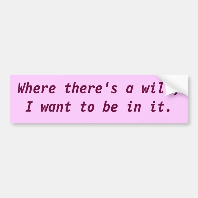 Where there's a will, I want to be in it. Bumper Sticker (Front)