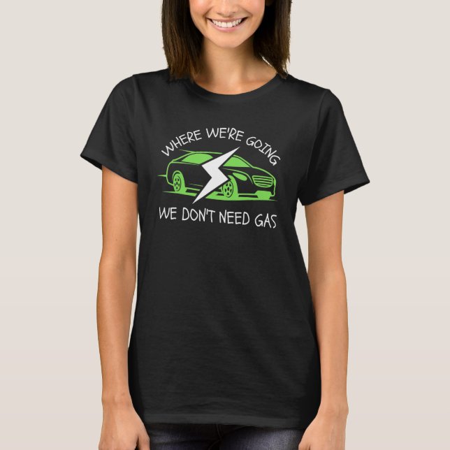 Where We're Going We Don't Need Gas E-Car Funny El T-Shirt (Front)