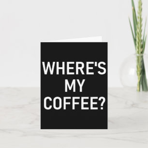 Where's My Coffee, Funny, Jokes, Sarcastic  Card