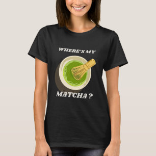 Where's My Matcha T-Shirt   Matcha Lover Gift