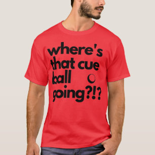 Wheres that Cue Ball Going Snooker T-Shirt