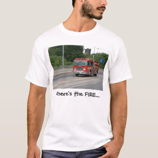 Where's the FIRE... T-Shirt