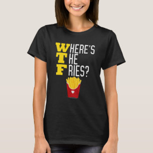 Where's the French Fries WTF Funny Junk Food Meme T-Shirt