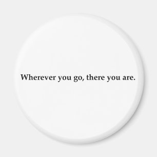 Wherever you go, there you are. magnet