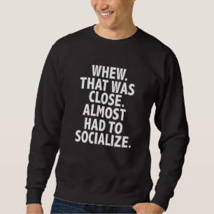 Whew that was close Almost had to Socialise Introv Sweatshirt