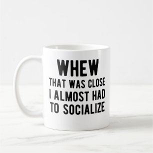 Whew That Was Close I Almost Had To Socialise Coffee Mug