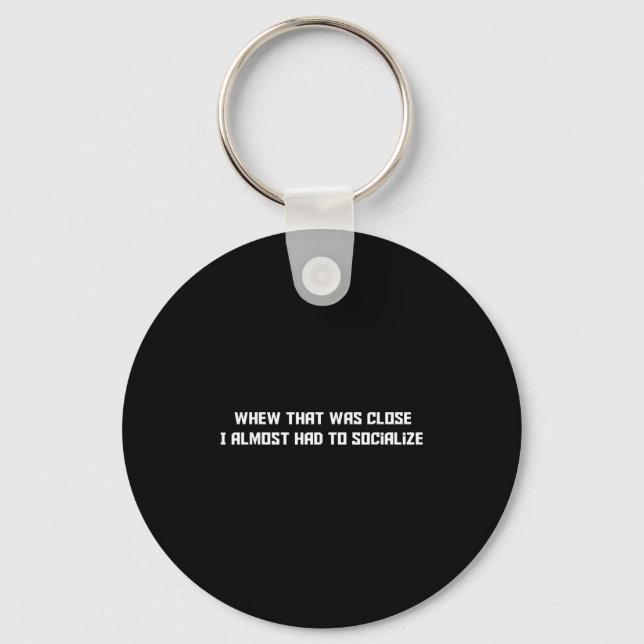 Whew That Was Close I Almost Had To Socialise, Fun Key Ring (Front)