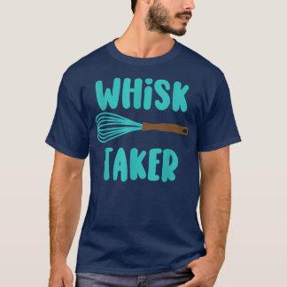 Whisk Taker Funny Bake Themed Baking Pun Cake Whis T-Shirt